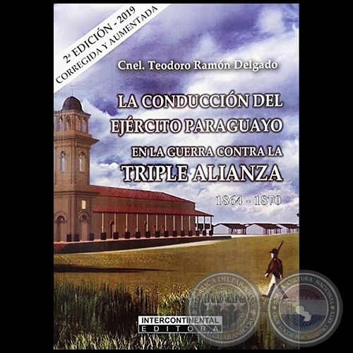 LA CONDUCCIÓN DEL EJÉRCITO PARAGUAYO EN LA GUERRA CONTRA LA TRIPLE ALIANZA: 1864 1870 - 2ª EDICIÓN 2019 - Autor: Cnel. TEODORO RAMÓN DELGADO - Año 2019